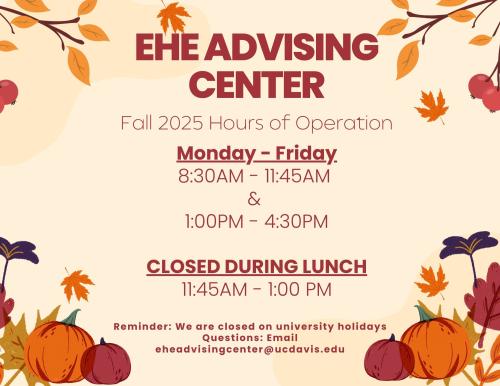 Fall Themed Flyer for EHE Advising Center Hours: 8:30 - 11:45AM and 1-4:30PM. Closed from 11:45-1 PM for lunch.